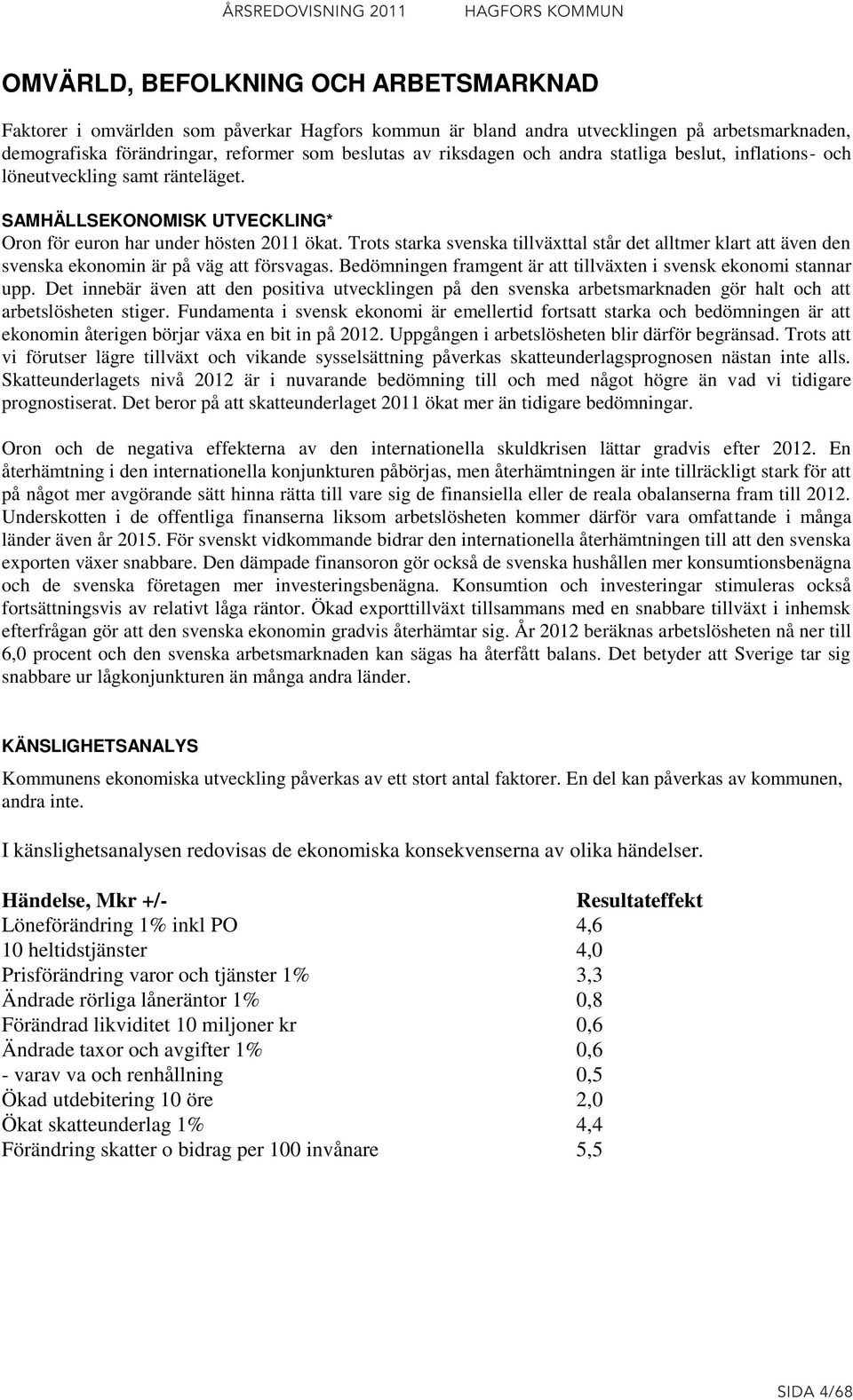 Trots starka svenska tillväxttal står det alltmer klart att även den svenska ekonomin är på väg att försvagas. Bedömningen framgent är att tillväxten i svensk ekonomi stannar upp.