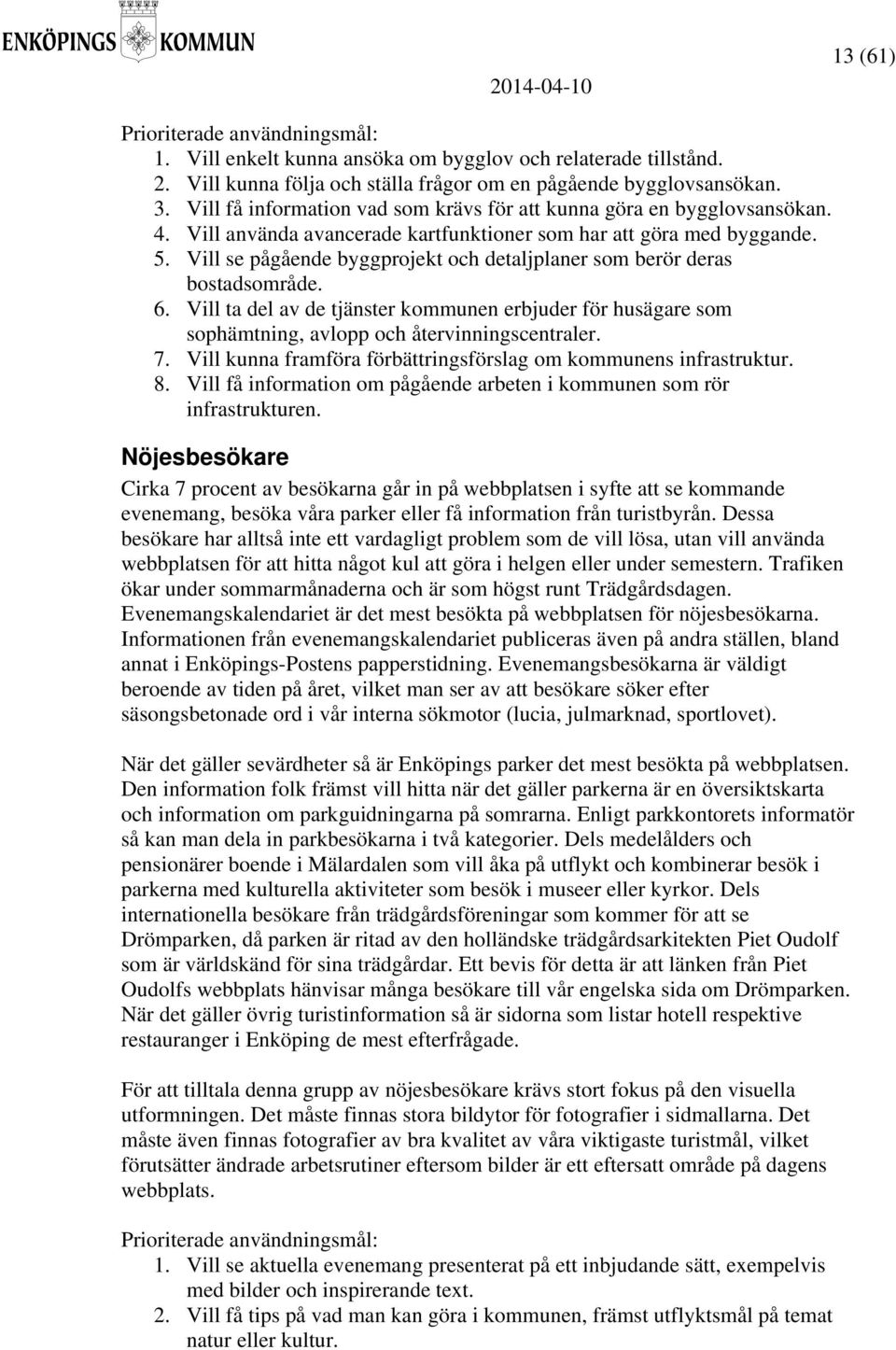 Vill se pågående byggprojekt och detaljplaner som berör deras bostadsområde. 6. Vill ta del av de tjänster kommunen erbjuder för husägare som sophämtning, avlopp och återvinningscentraler. 7.