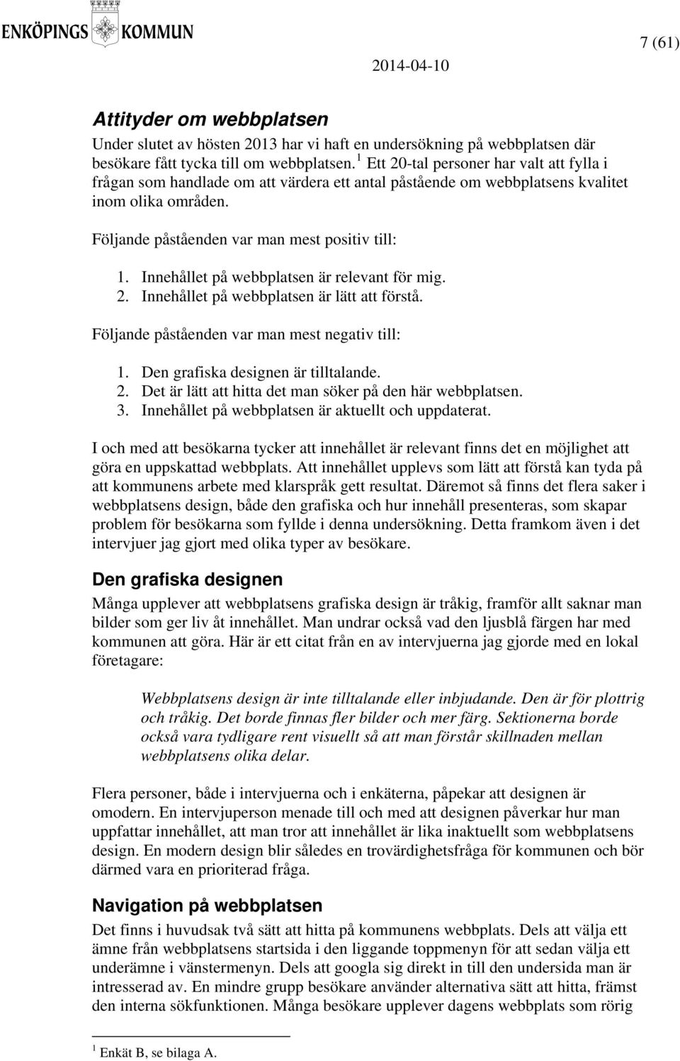 Innehållet på webbplatsen är relevant för mig. 2. Innehållet på webbplatsen är lätt att förstå. Följande påståenden var man mest negativ till: 1. Den grafiska designen är tilltalande. 2. Det är lätt att hitta det man söker på den här webbplatsen.