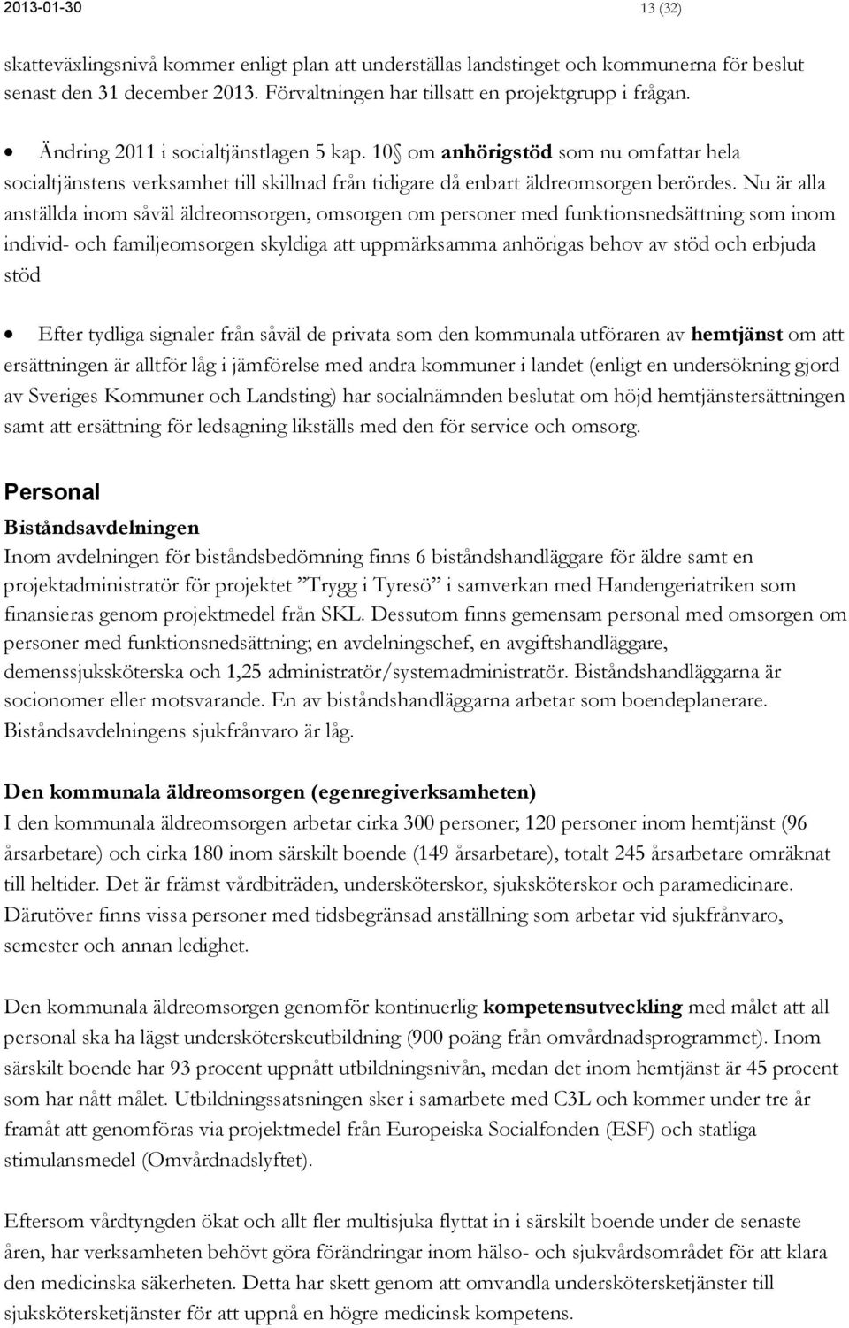 Nu är alla anställda inom såväl äldreomsorgen, omsorgen om personer med funktionsnedsättning som inom individ- och familjeomsorgen skyldiga att uppmärksamma anhörigas behov av stöd och erbjuda stöd