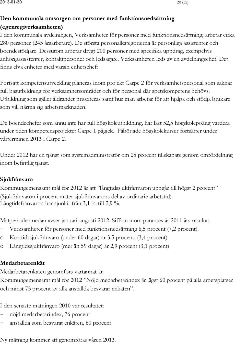 Dessutom arbetar drygt 200 personer med specifika uppdrag, exempelvis anhörigassistenter, kontaktpersoner och ledsagare. Verksamheten leds av en avdelningschef.