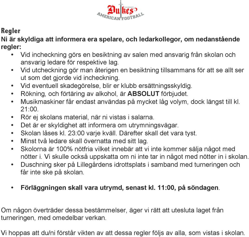 Rökning, och förtäring av alkohol, är ABSOLUT förbjudet. Musikmaskiner får endast användas på mycket låg volym, dock längst till kl. 21:00. Rör ej skolans material, när ni vistas i salarna.