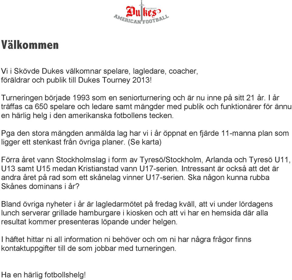 Pga den stora mängden anmälda lag har vi i år öppnat en fjärde 11-manna plan som ligger ett stenkast från övriga planer.