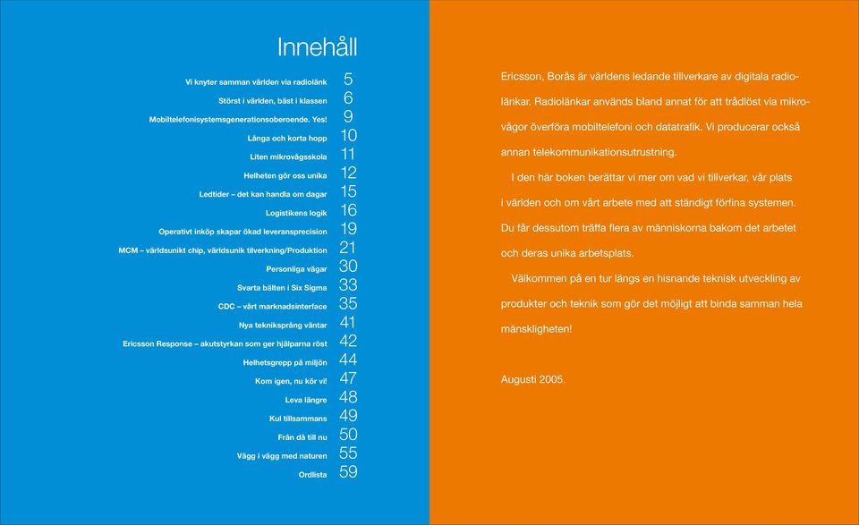 chip, världsunik tilverkning/produktion 21 Personliga vägar 30 Svarta bälten i Six Sigma 33 CDC vårt marknadsinterface 35 Nya tekniksprång väntar 41 Ericsson Response akutstyrkan som ger hjälparna