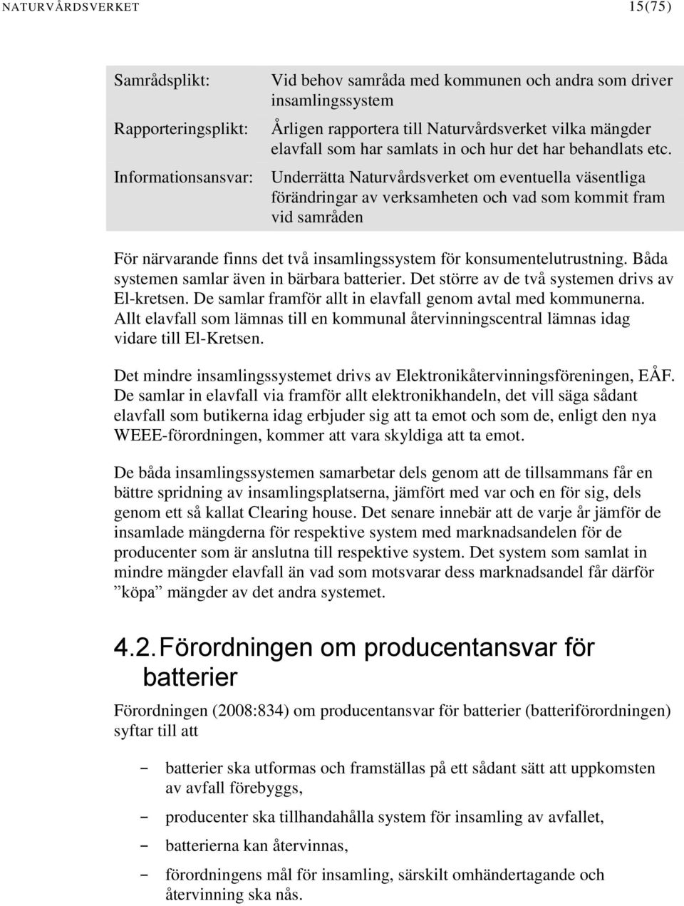 Underrätta Naturvårdsverket om eventuella väsentliga förändringar av verksamheten och vad som kommit fram vid samråden För närvarande finns det två insamlingssystem för konsumentelutrustning.