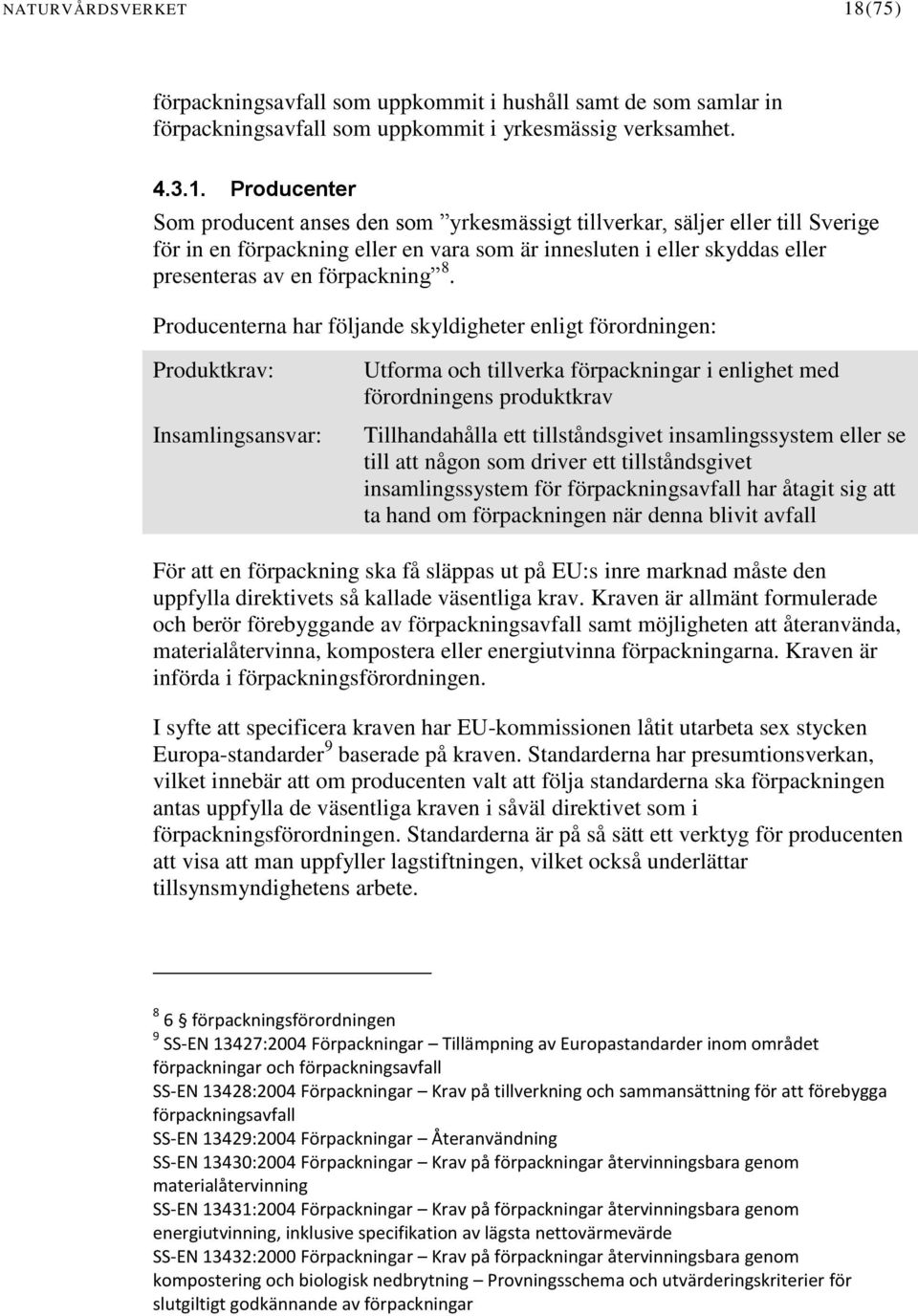 Producenter Som producent anses den som yrkesmässigt tillverkar, säljer eller till Sverige för in en förpackning eller en vara som är innesluten i eller skyddas eller presenteras av en förpackning 8.