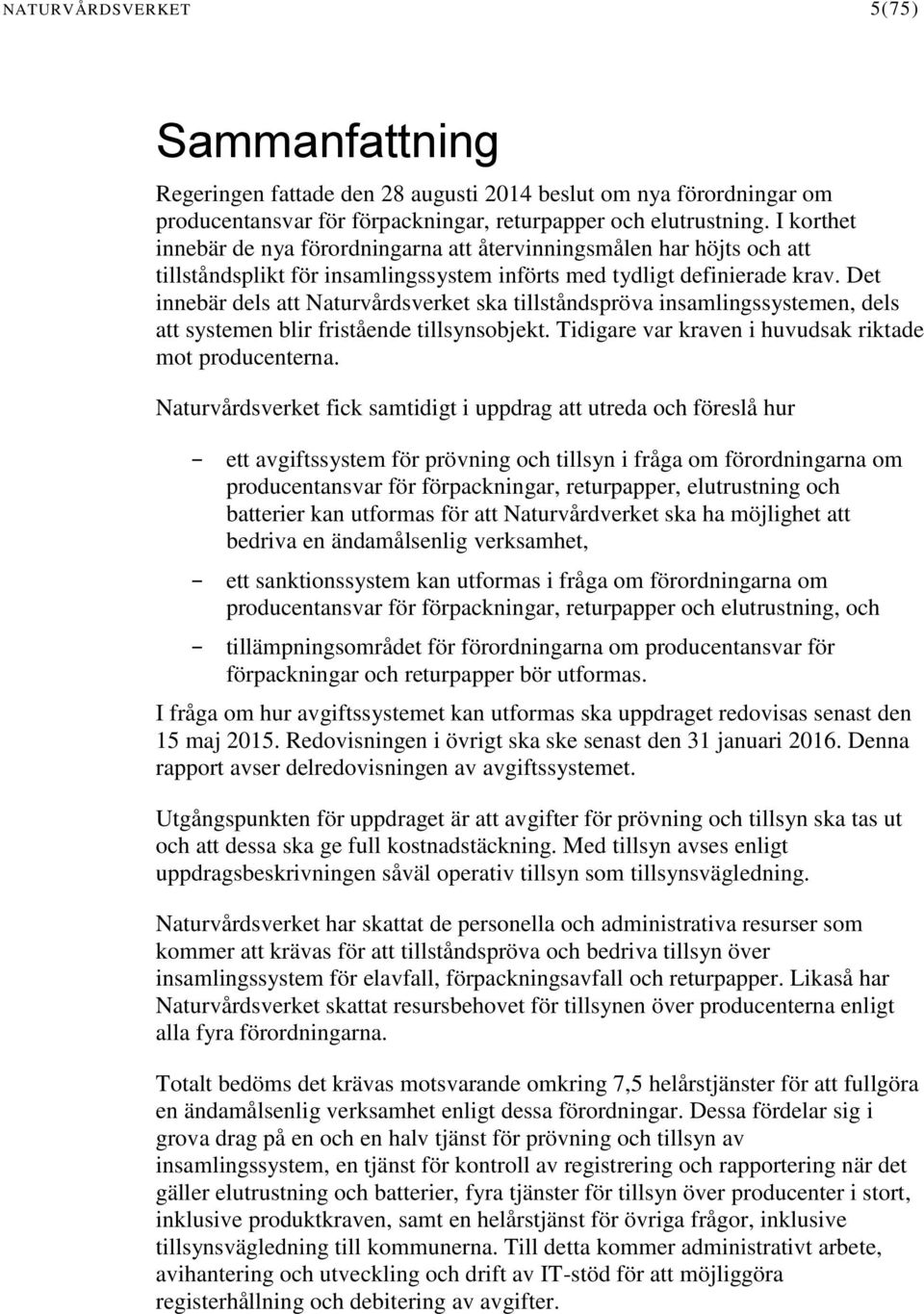 Det innebär dels att Naturvårdsverket ska tillståndspröva insamlingssystemen, dels att systemen blir fristående tillsynsobjekt. Tidigare var kraven i huvudsak riktade mot producenterna.