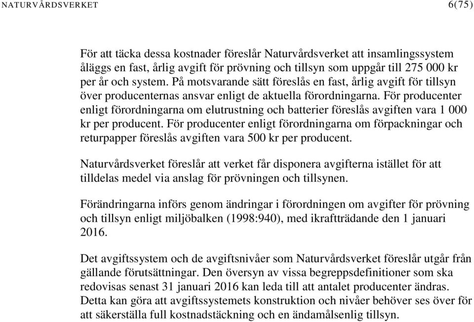 För producenter enligt förordningarna om elutrustning och batterier föreslås avgiften vara 1 000 kr per producent.