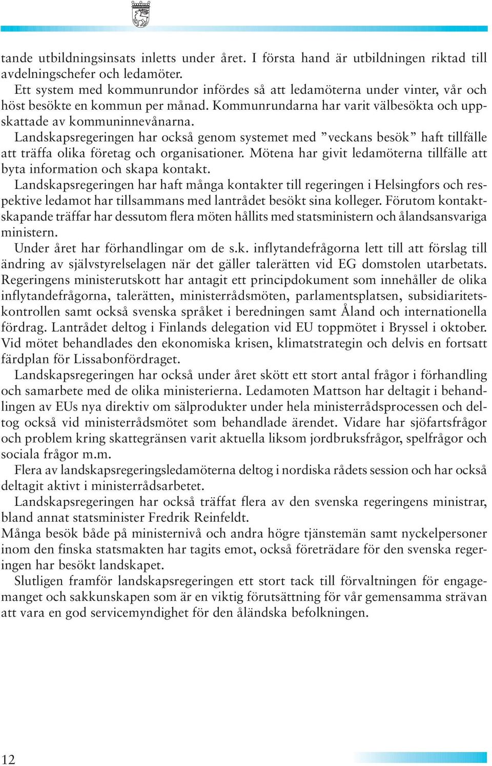 Landskapsregeringen har också genom systemet med veckans besök haft tillfälle att träffa olika företag och organisationer.