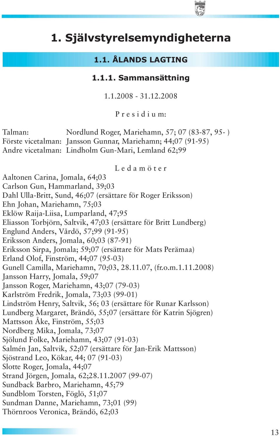 m ö t e r Aaltonen Carina, Jomala, 64;03 Carlson Gun, Hammarland, 39;03 Dahl Ulla-Britt, Sund, 46;07 (ersättare för Roger Eriksson) Ehn Johan, Mariehamn, 75;03 Eklöw Raija-Liisa, Lumparland, 47;95