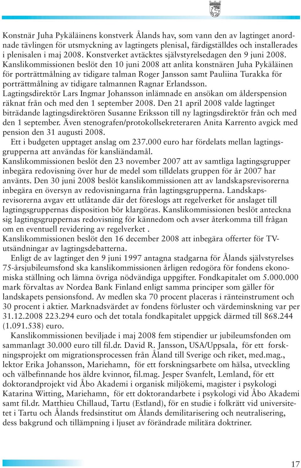 Kanslikommissionen beslöt den 10 juni 2008 att anlita konstnären Juha Pykäläinen för porträttmålning av tidigare talman Roger Jansson samt Pauliina Turakka för porträttmålning av tidigare talmannen