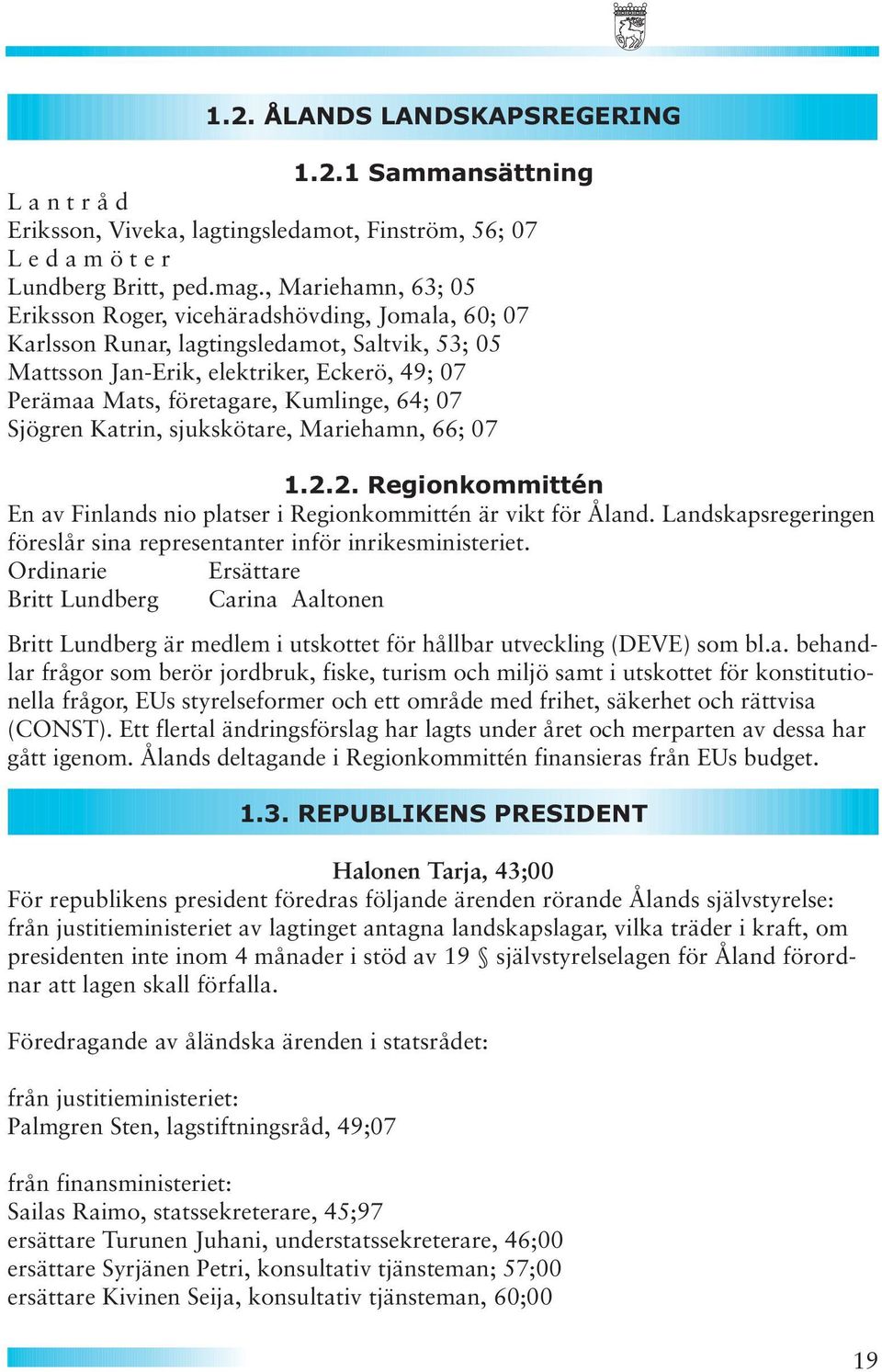 Kumlinge, 64; 07 Sjögren Katrin, sjukskötare, Mariehamn, 66; 07 1.2.2. Regionkommittén En av Finlands nio platser i Regionkommittén är vikt för Åland.