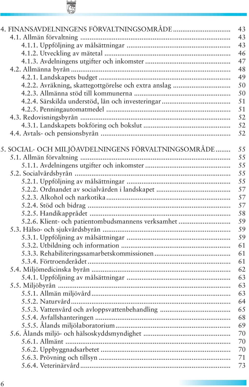 .. 51 4.2.5. Penningautomatmedel... 51 4.3. Redovisningsbyrån... 52 4.3.1. Landskapets bokföring och bokslut... 52 4.4. Avtals- och pensionsbyrån... 52 5.