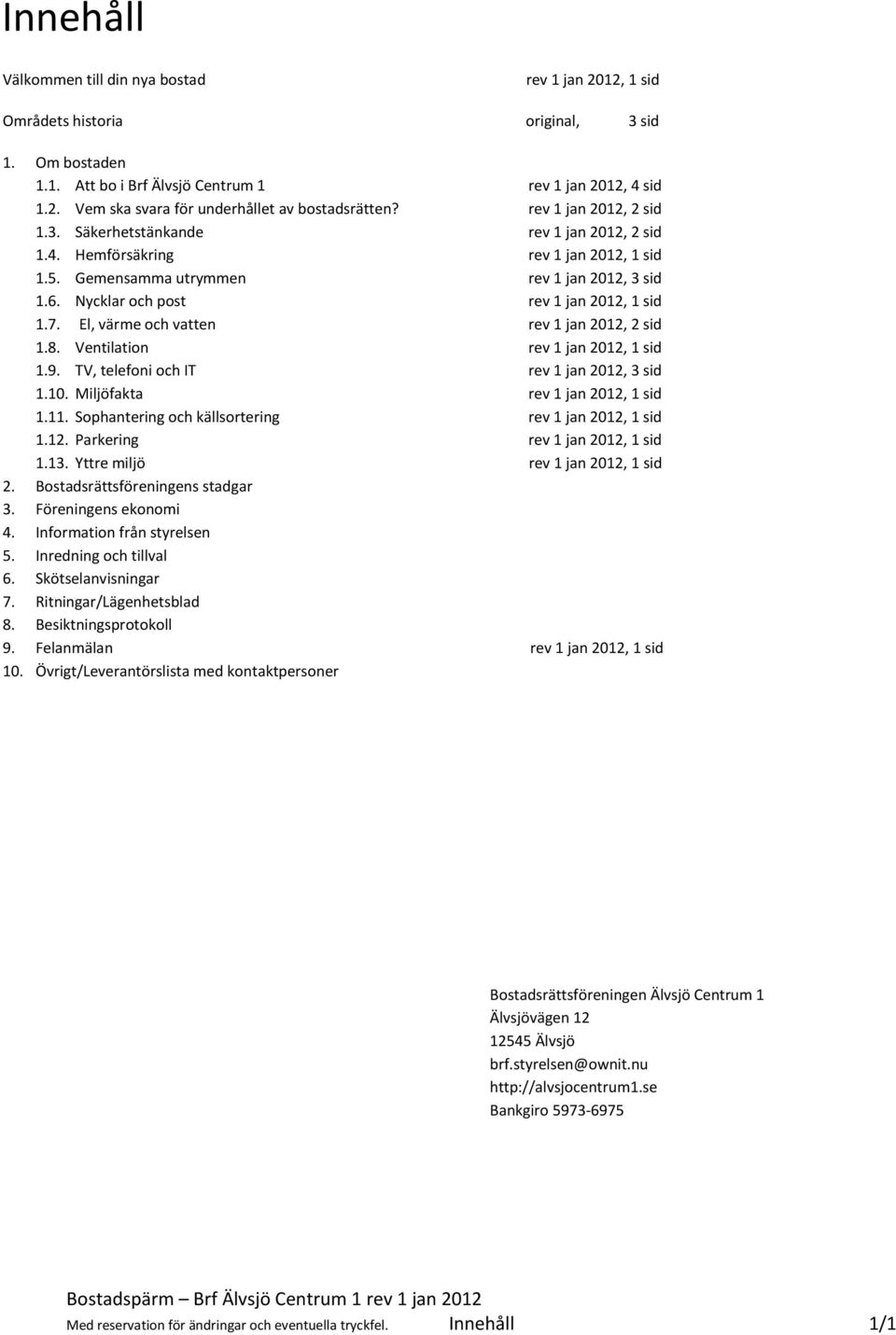 Nycklar och post rev 1 jan 2012, 1 sid 1.7. El, värme och vatten rev 1 jan 2012, 2 sid 1.8. Ventilation rev 1 jan 2012, 1 sid 1.9. TV, telefoni och IT rev 1 jan 2012, 3 sid 1.10.
