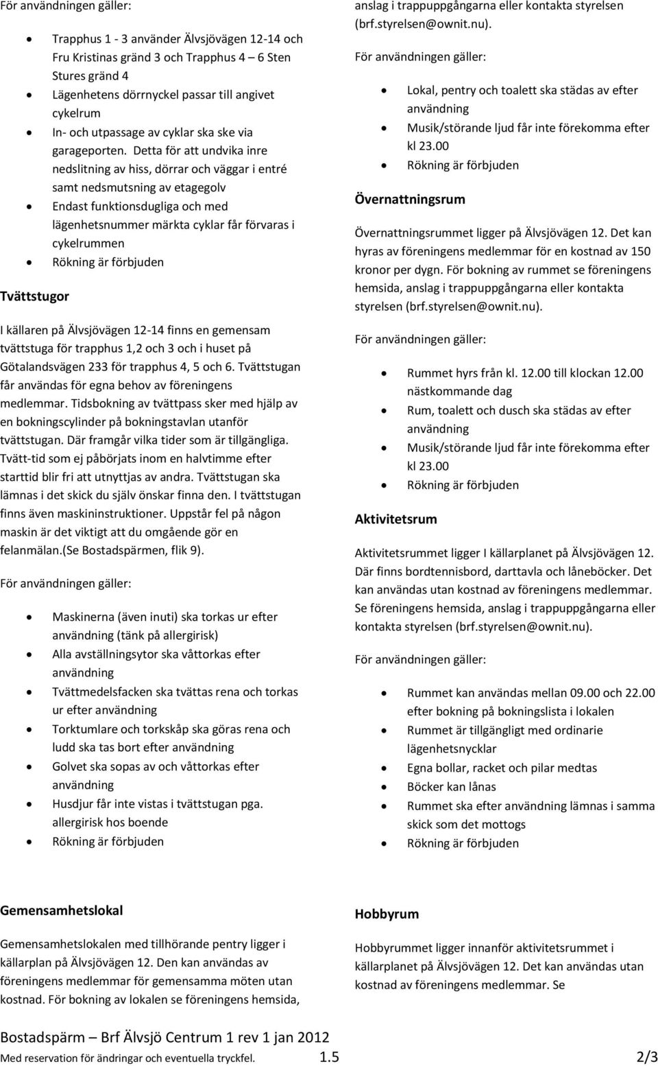 Detta för att undvika inre nedslitning av hiss, dörrar och väggar i entré samt nedsmutsning av etagegolv Endast funktionsdugliga och med lägenhetsnummer märkta cyklar får förvaras i cykelrummen