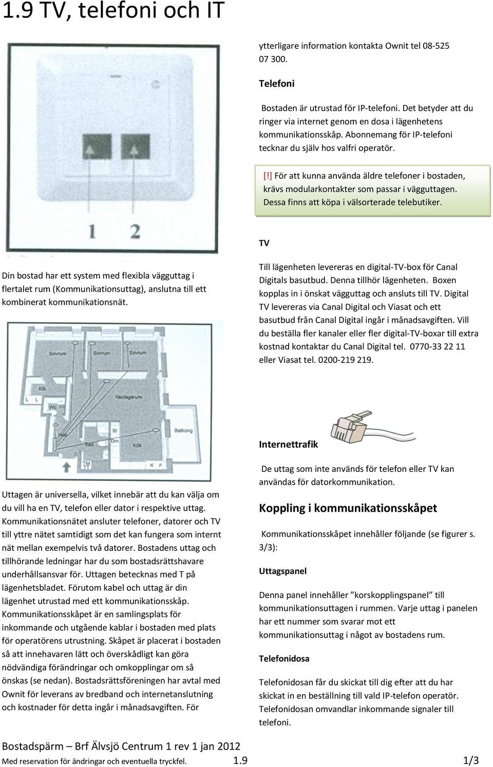 ] För att kunna använda äldre telefoner i bostaden, krävs modularkontakter som passar i vägguttagen. Dessa finns att köpa i välsorterade telebutiker.