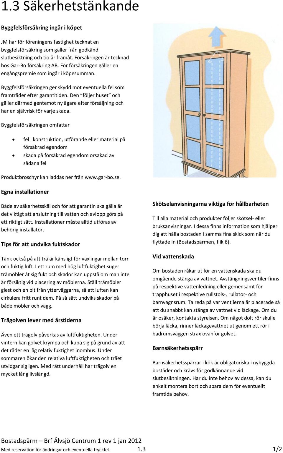 Den följer huset och gäller därmed gentemot ny ägare efter försäljning och har en självrisk för varje skada.