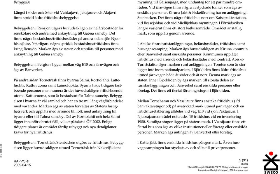 Ytterligare några spridda bostadshus/fritidshus finns kring Rensjön. Marken ägs av staten och upplåts till personer med anknytning till Gabna sameby.