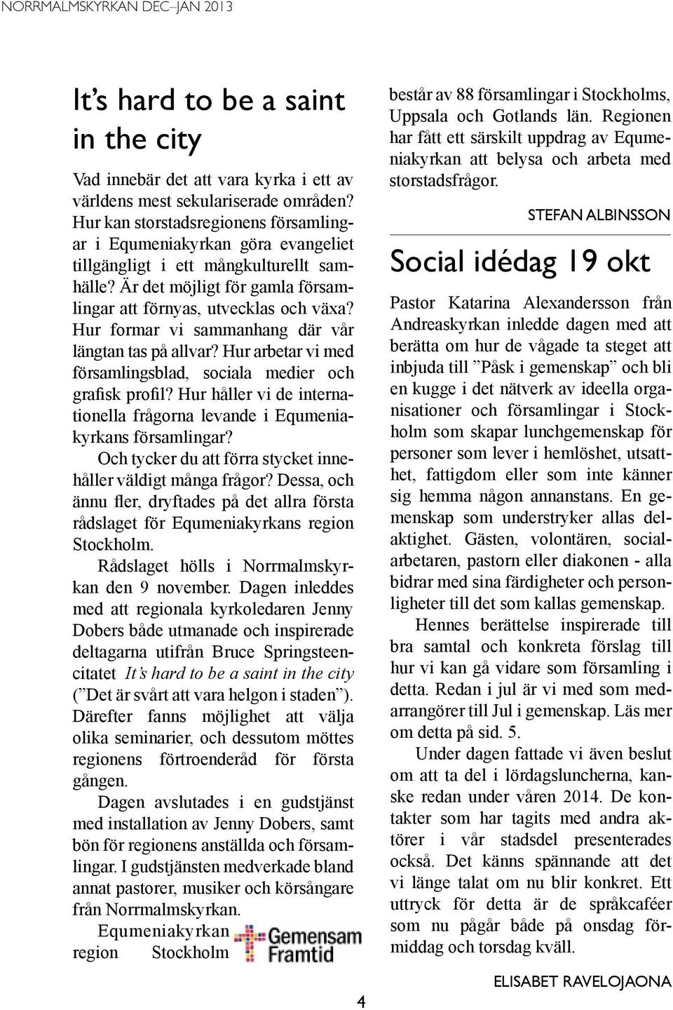 Hur formar vi sammanhang där vår längtan tas på allvar? Hur arbetar vi med församlingsblad, sociala medier och grafisk profil?