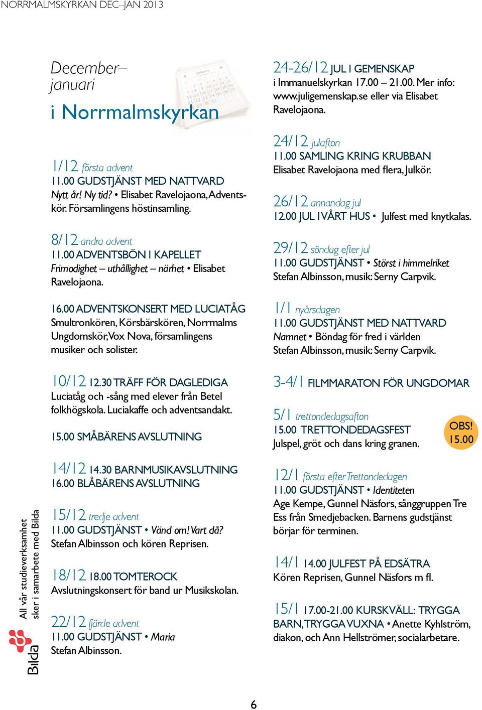 00 Adventskonsert med luciatåg Smultronkören, Körsbärskören, Norrmalms Ungdomskör, Vox Nova, församlingens musiker och solister. 24-26/12 Jul i gemenskap i Immanuelskyrkan 17.00 21.00. Mer info: www.