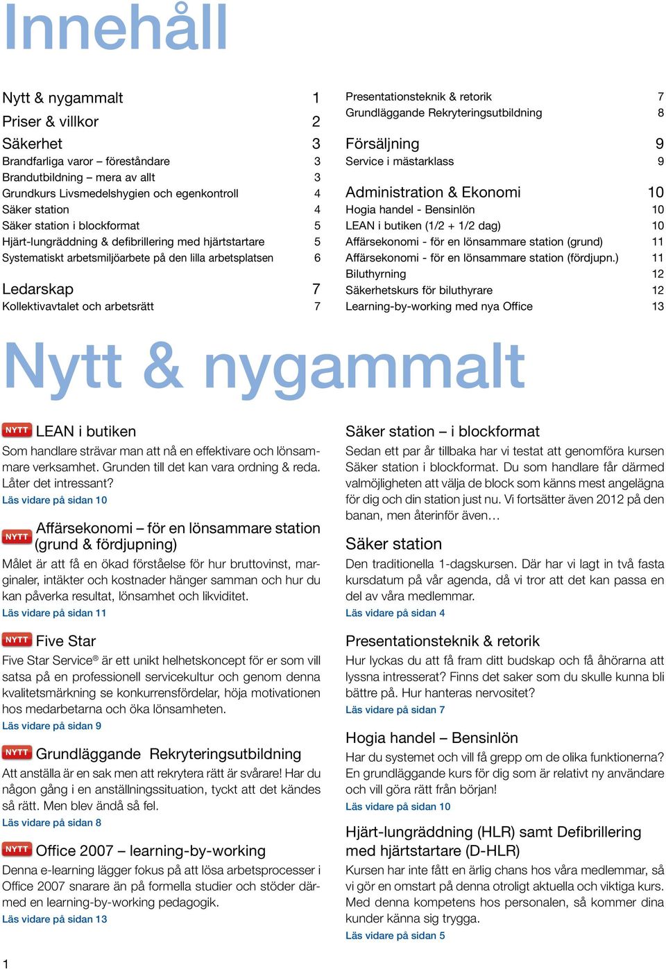 retorik 7 Grundläggande Rekryteringsutbildning 8 Försäljning 9 Service i mästarklass 9 Administration & Ekonomi 10 Hogia handel - Bensinlön 10 LEAN i butiken (1/2 + 1/2 dag) 10 Affärsekonomi - för en