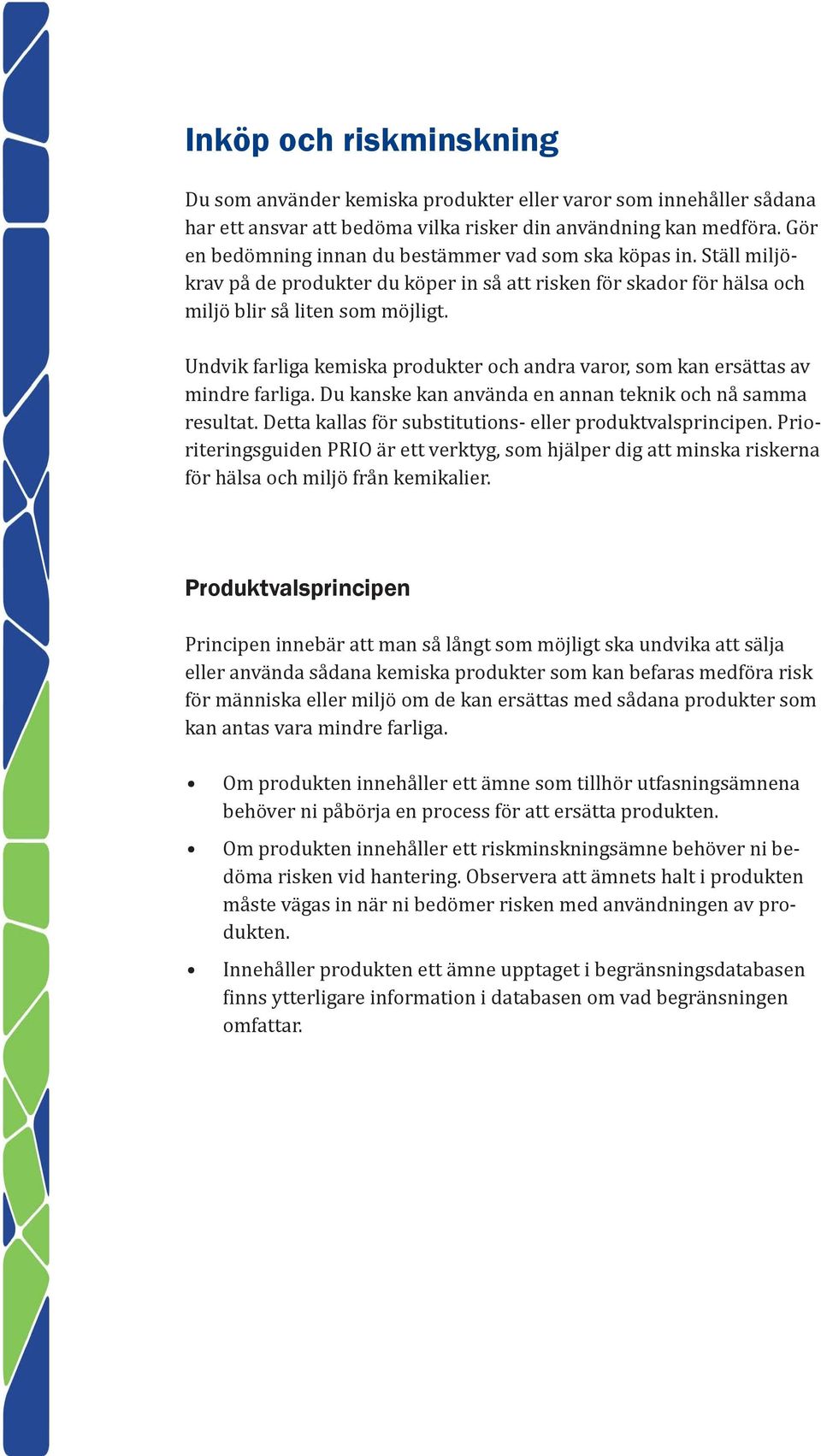 Undvik farliga kemiska produkter och andra varor, som kan ersättas av mindre farliga. Du kanske kan använda en annan teknik och nå samma resultat.