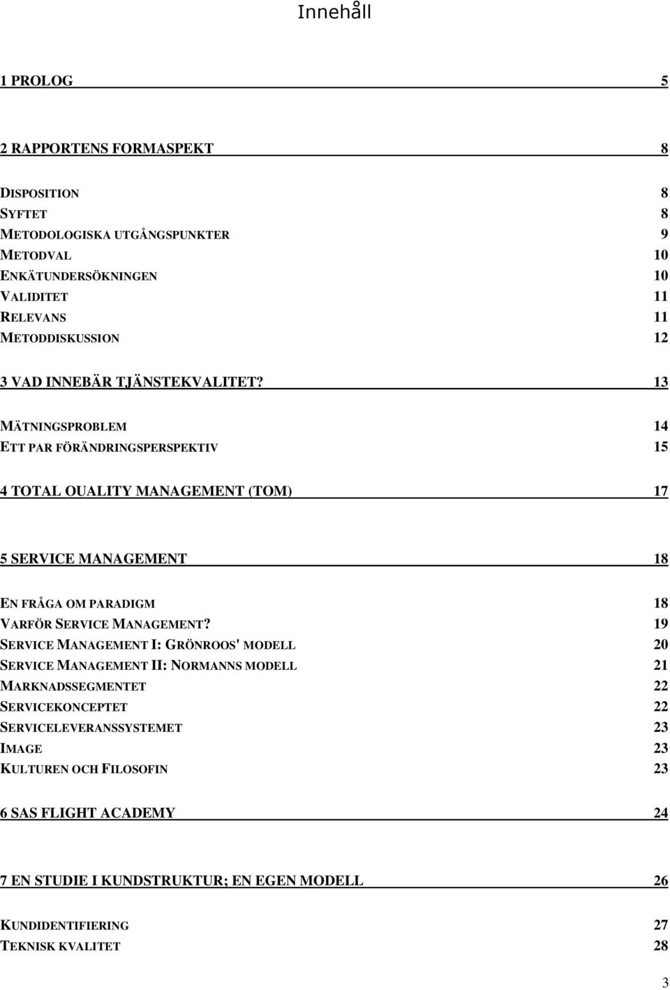 13 MÄTNINGSPROBLEM 14 ETT PAR FÖRÄNDRINGSPERSPEKTIV 15 4 TOTAL OUALITY MANAGEMENT (TOM) 17 5 SERVICE MANAGEMENT 18 EN FRÅGA OM PARADIGM 18 VARFÖR SERVICE MANAGEMENT?