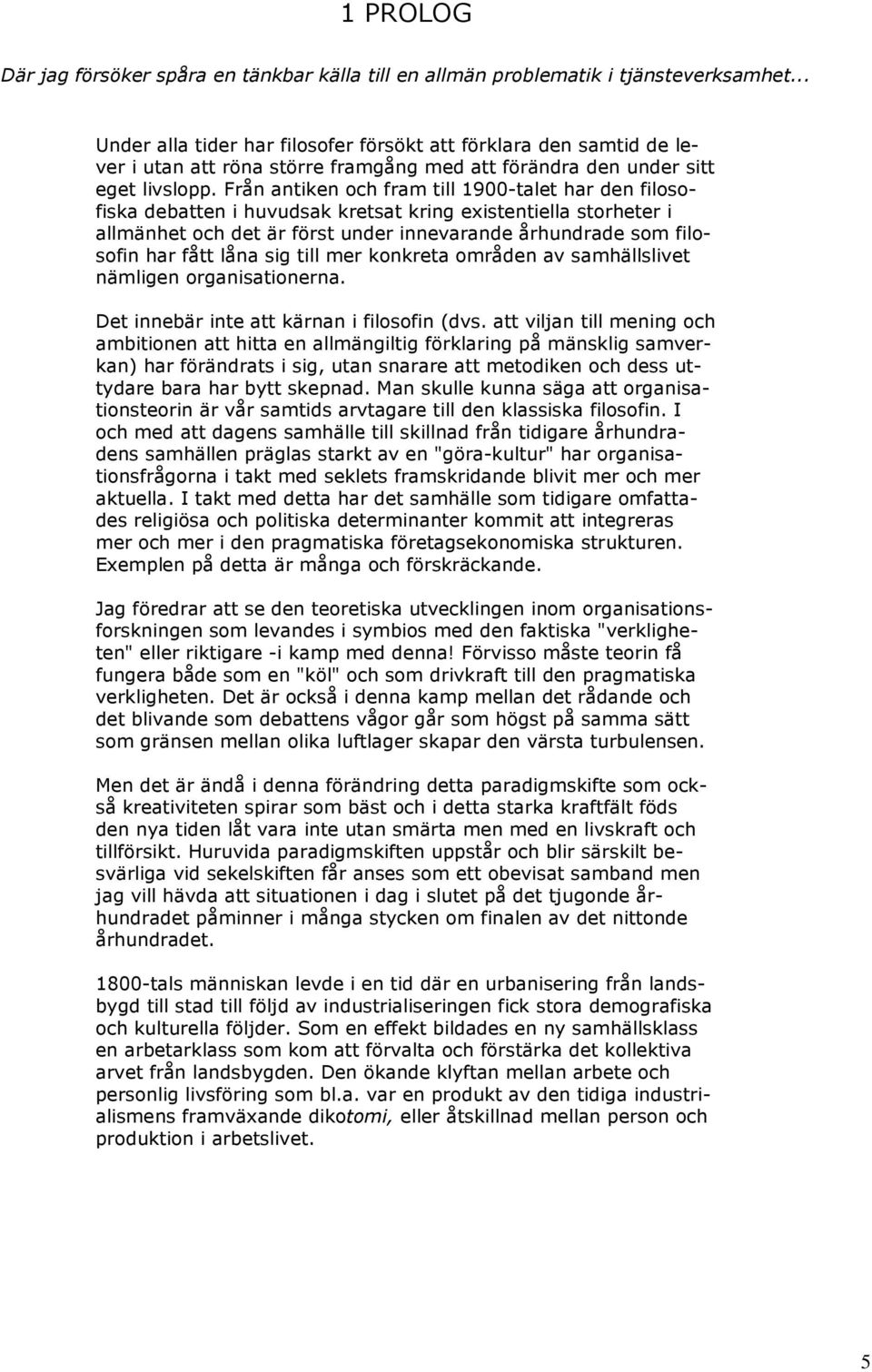 Från antiken och fram till 1900-talet har den filosofiska debatten i huvudsak kretsat kring existentiella storheter i allmänhet och det är först under innevarande århundrade som filosofin har fått