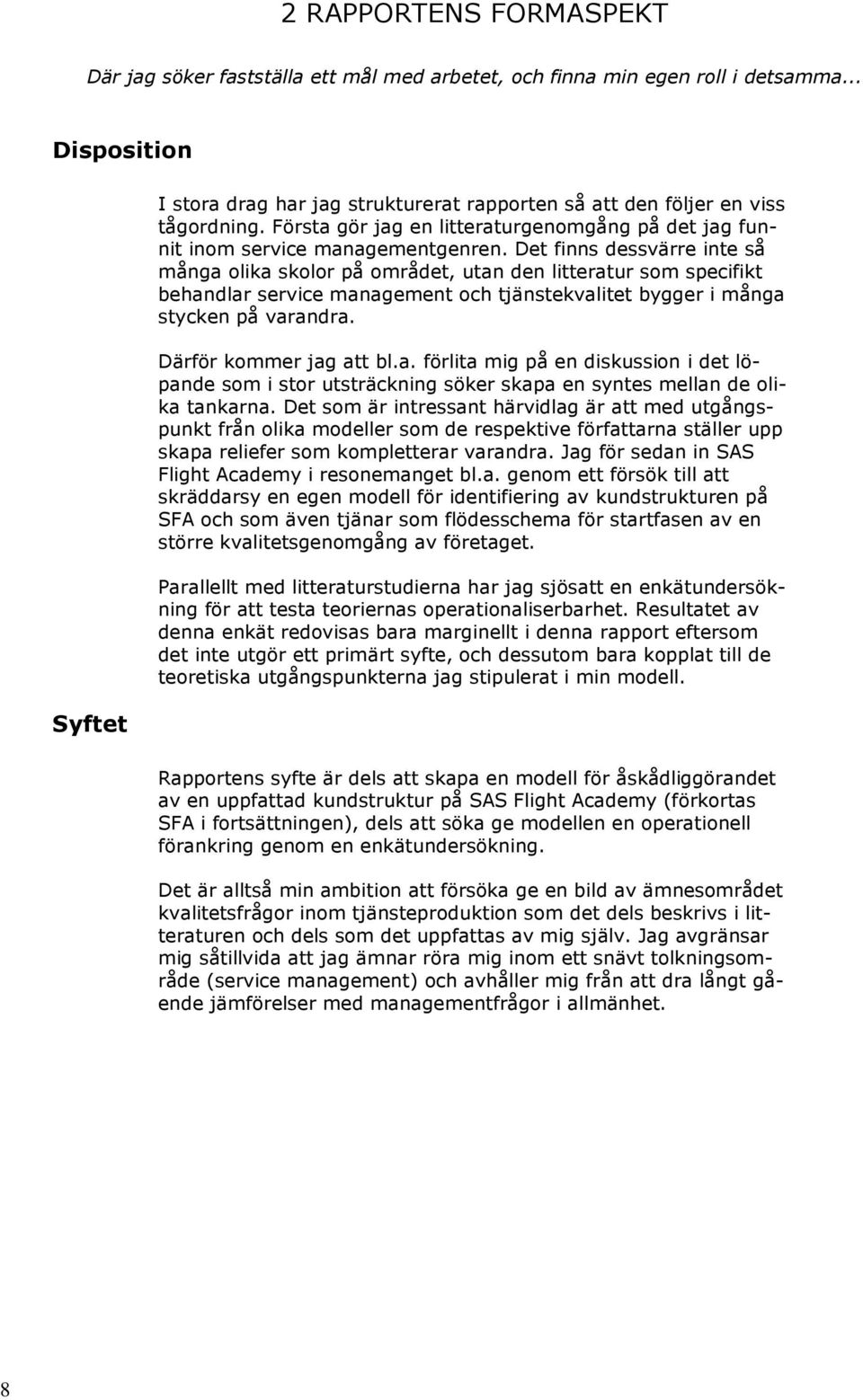 Det finns dessvärre inte så många olika skolor på området, utan den litteratur som specifikt behandlar service management och tjänstekvalitet bygger i många stycken på varandra.