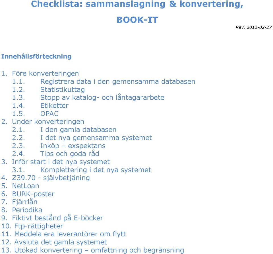 4. Tips och goda råd 3. Inför start i det nya systemet 3.1. Komplettering i det nya systemet 4. Z39.70 - självbetjäning 5. NetLoan 6. BURK-poster 7. Fjärrlån 8. Periodika 9.