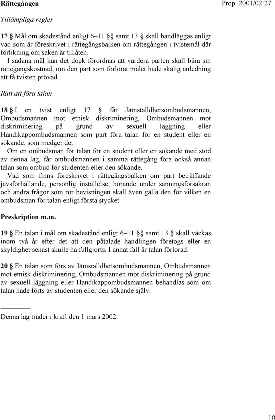 Rätt att föra talan 18 I en tvist enligt 17 får Jämställdhetsombudsmannen, Ombudsmannen mot etnisk diskriminering, Ombudsmannen mot diskriminering på grund av sexuell läggning eller