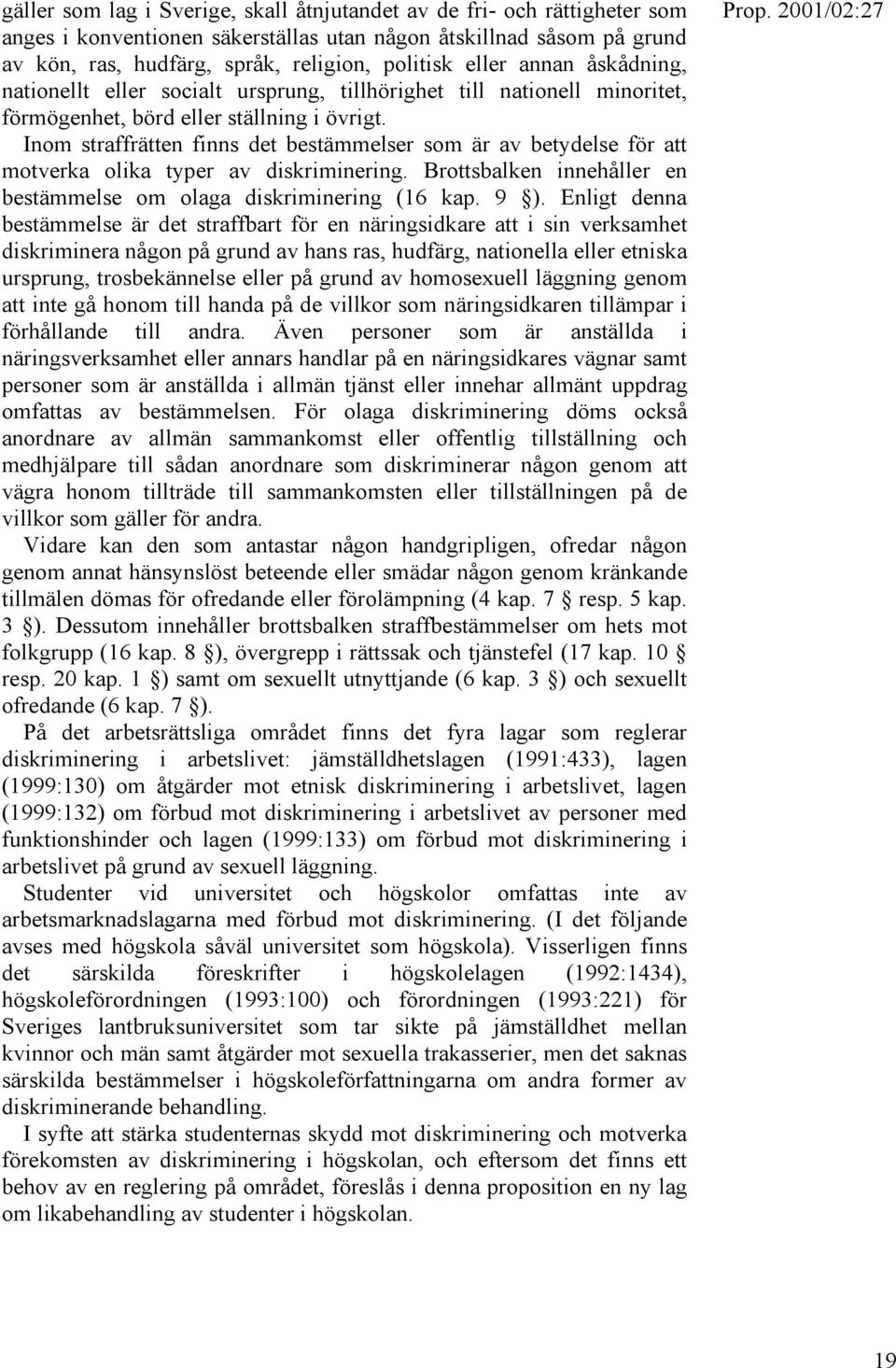 Inom straffrätten finns det bestämmelser som är av betydelse för att motverka olika typer av diskriminering. Brottsbalken innehåller en bestämmelse om olaga diskriminering (16 kap. 9 ).