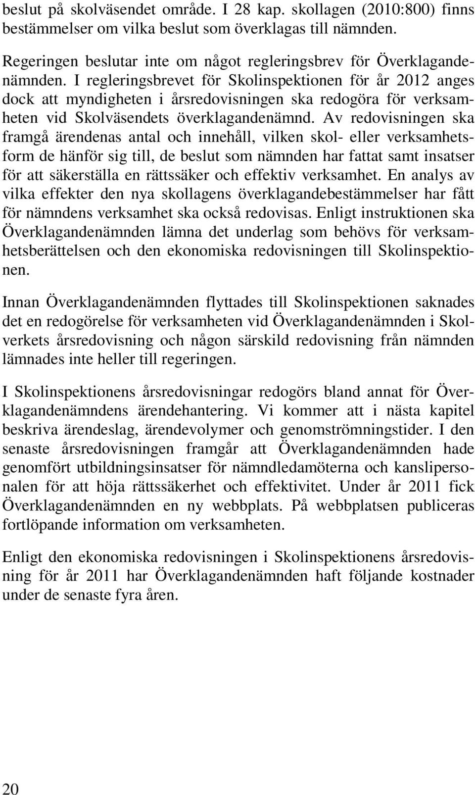 Av redovisningen ska framgå ärendenas antal och innehåll, vilken skol- eller verksamhetsform de hänför sig till, de beslut som nämnden har fattat samt insatser för att säkerställa en rättssäker och