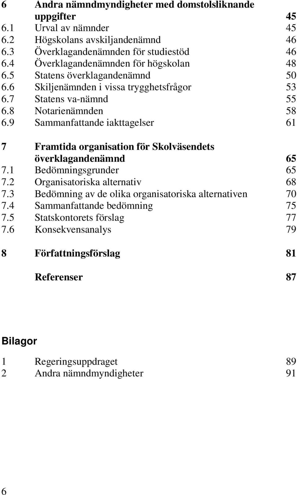 9 Sammanfattande iakttagelser 61 7 Framtida organisation för Skolväsendets överklagandenämnd 65 7.1 Bedömningsgrunder 65 7.2 Organisatoriska alternativ 68 7.