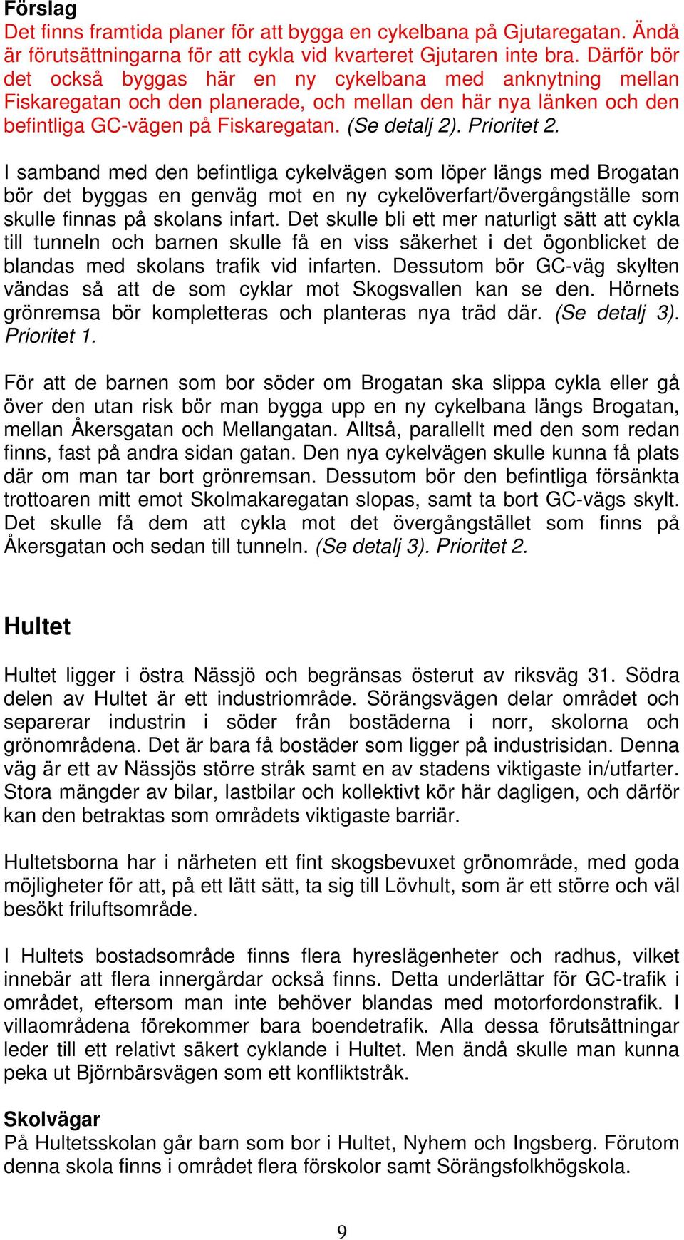 Prioritet 2. I samband med den befintliga cykelvägen som löper längs med Brogatan bör det byggas en genväg mot en ny cykelöverfart/övergångställe som skulle finnas på skolans infart.