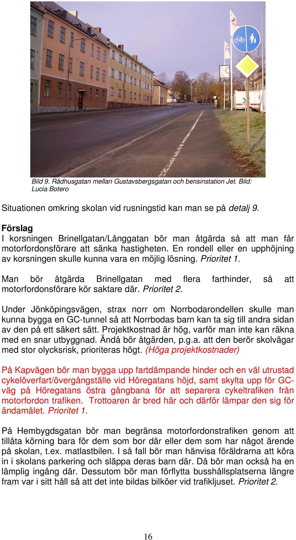 Prioritet 1. Man bör åtgärda Brinellgatan med flera farthinder, så att motorfordonsförare kör saktare där. Prioritet 2.