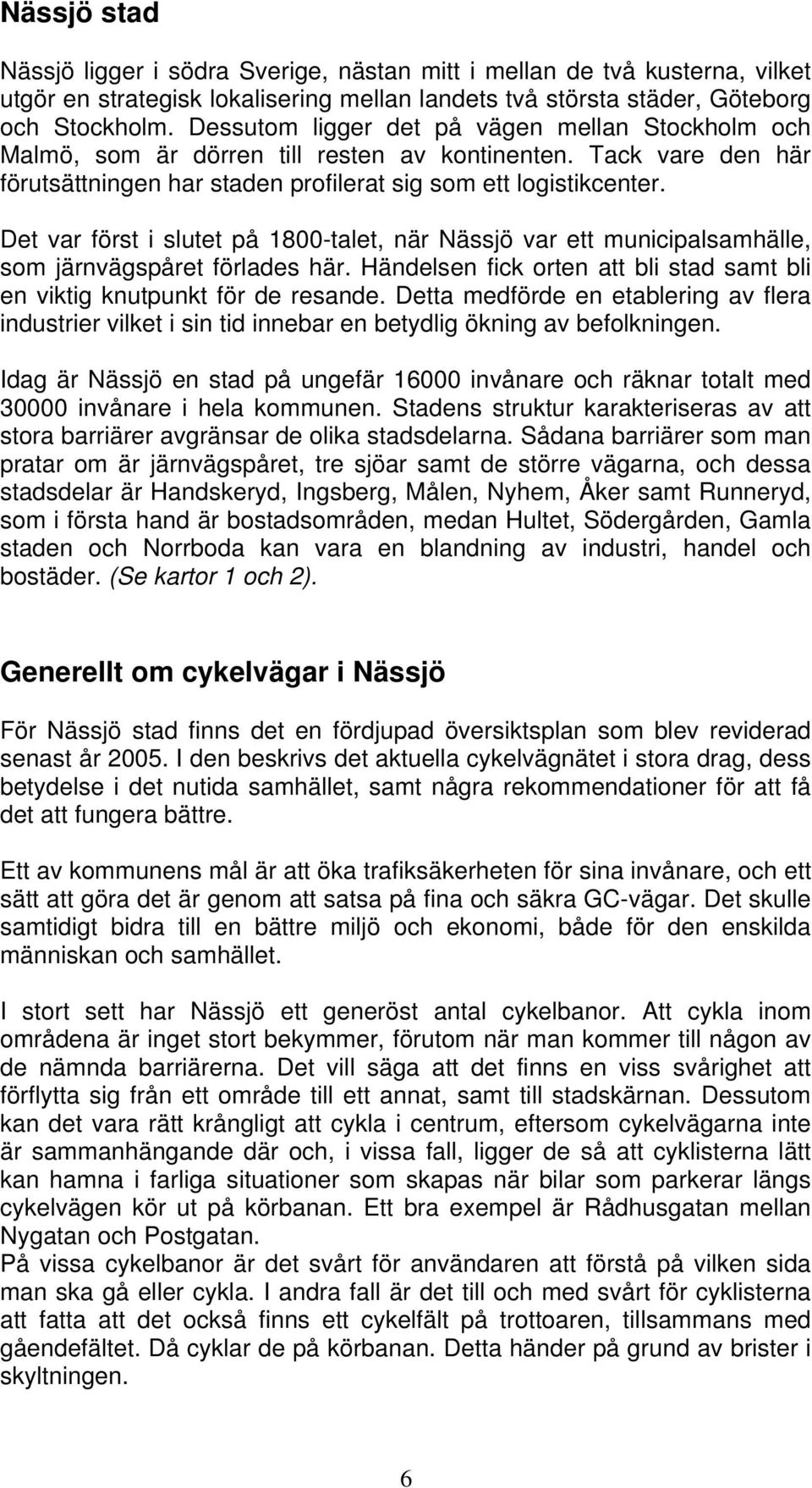 Det var först i slutet på 1800-talet, när Nässjö var ett municipalsamhälle, som järnvägspåret förlades här. Händelsen fick orten att bli stad samt bli en viktig knutpunkt för de resande.