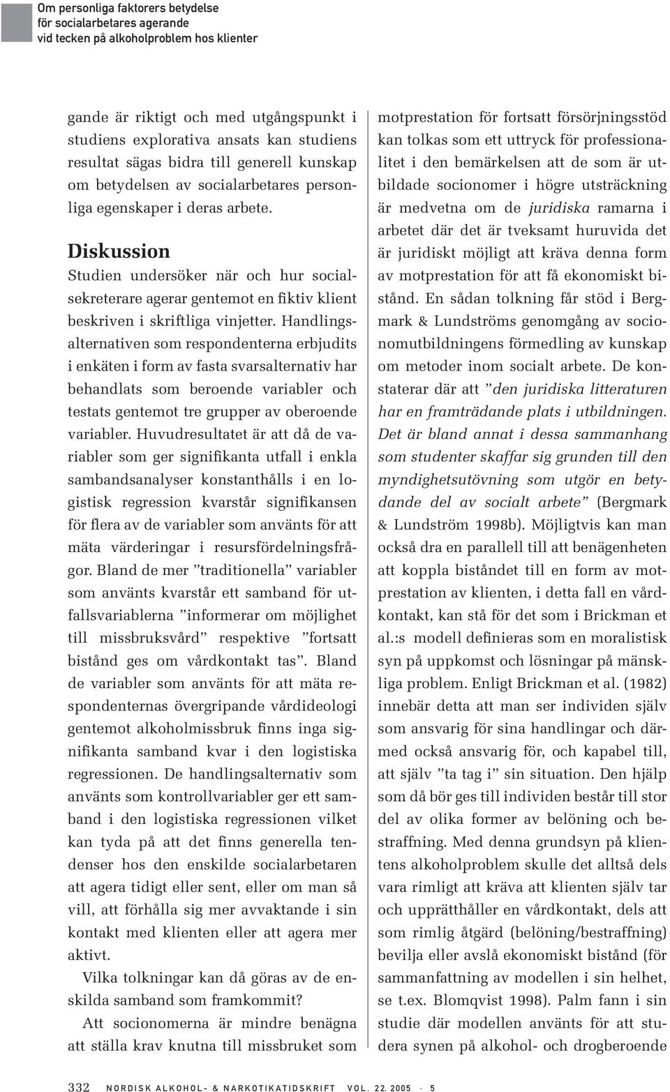 Handlingsalternativen som respondenterna erbjudits i enkäten i form av fasta svarsalternativ har behandlats som beroende variabler och testats gentemot tre grupper av oberoende variabler.