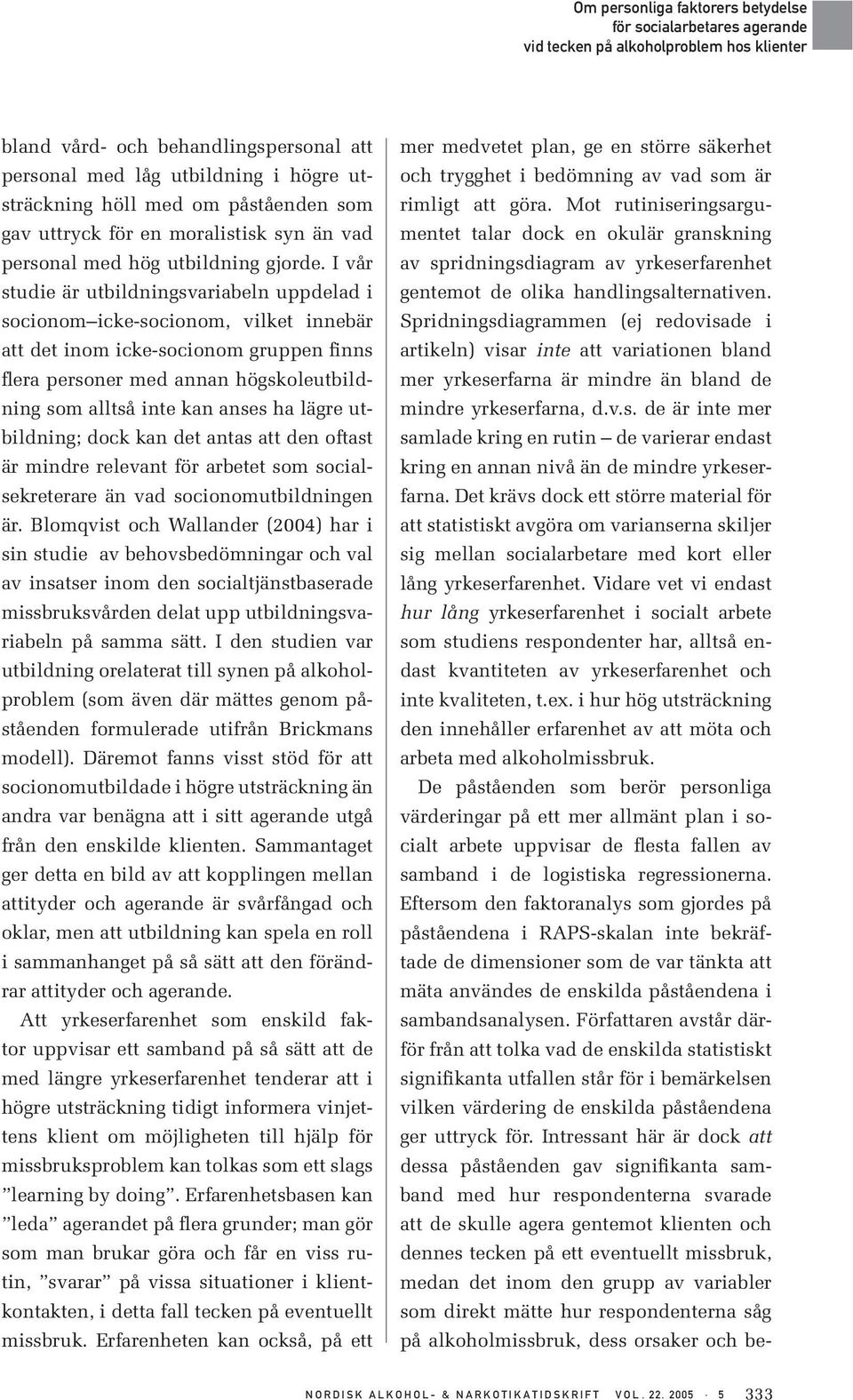 ha lägre utbildning; dock kan det antas att den oftast är mindre relevant för arbetet som socialsekreterare än vad socionomutbildningen är.