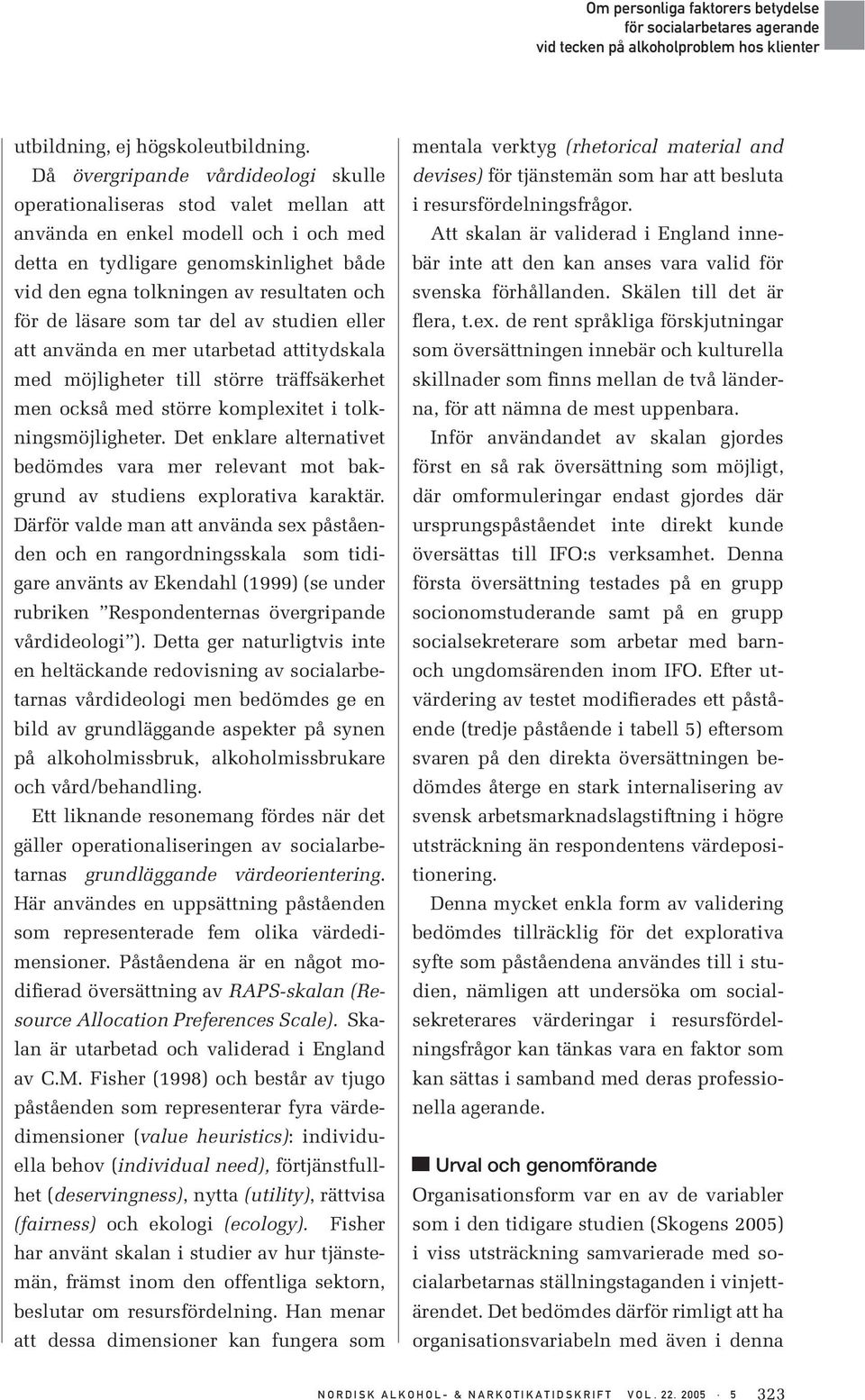 de läsare som tar del av studien eller att använda en mer utarbetad attitydskala med möjligheter till större träffsäkerhet men också med större komplexitet i tolkningsmöjligheter.