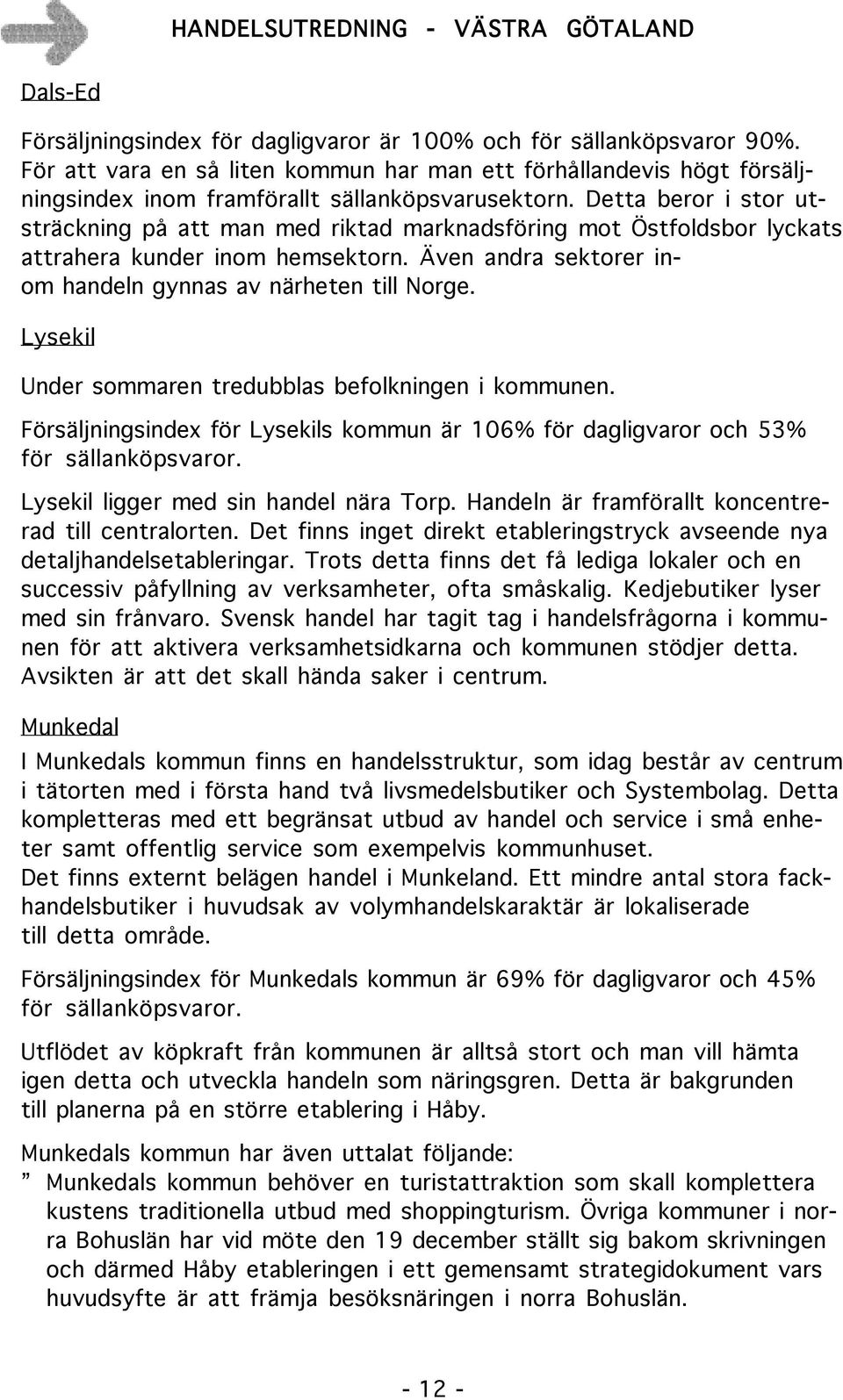 Detta beror i stor utsträckning på att man med riktad marknadsföring mot Östfoldsbor lyckats attrahera kunder inom hemsektorn. Även andra sektorer inom handeln gynnas av närheten till Norge.