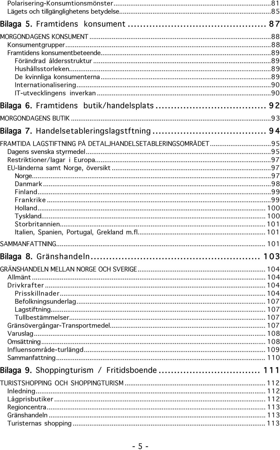 .. 9 2 MORGONDAGENS BUTIK...93 Bilaga 7. Handelsetableringslagstftning... 9 4 FRAMTIDA LAGSTIFTNING PÅ DETALJHANDELSETABLERINGSOMRÅDET...95 Dagens svenska styrmedel...95 Restriktioner/lagar i Europa.