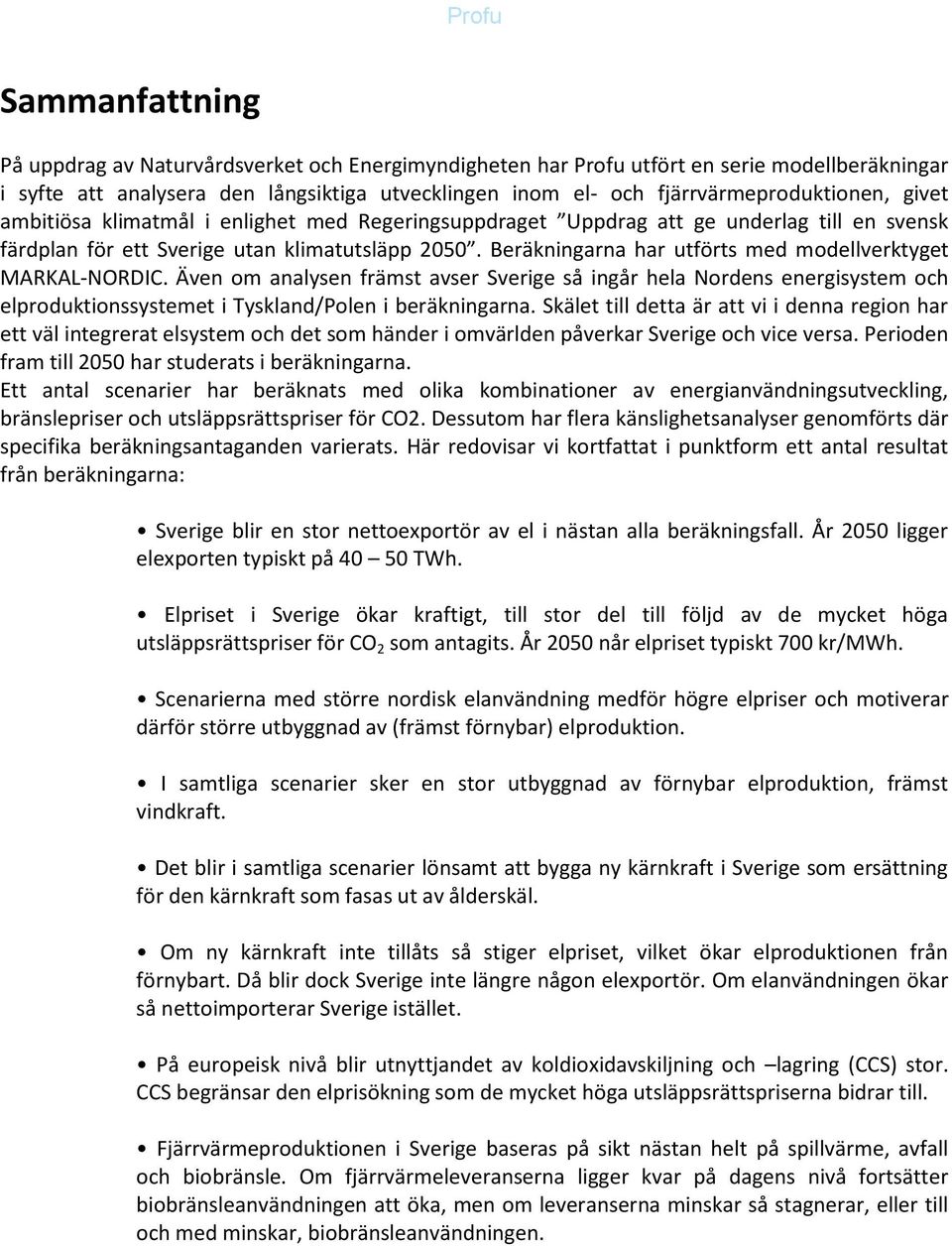 Beräkningarna har utförts med modellverktyget MARKAL-NORDIC. Även om analysen främst avser Sverige så ingår hela Nordens energisystem och elproduktionssystemet i Tyskland/Polen i beräkningarna.