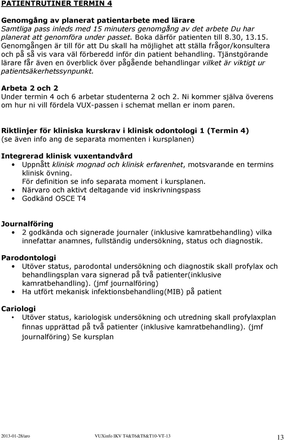 Tjänstgörande lärare får även en överblick över pågående behandlingar vilket är viktigt ur patientsäkerhetssynpunkt. Arbeta 2 och 2 Under termin 4 och 6 arbetar studenterna 2 och 2.