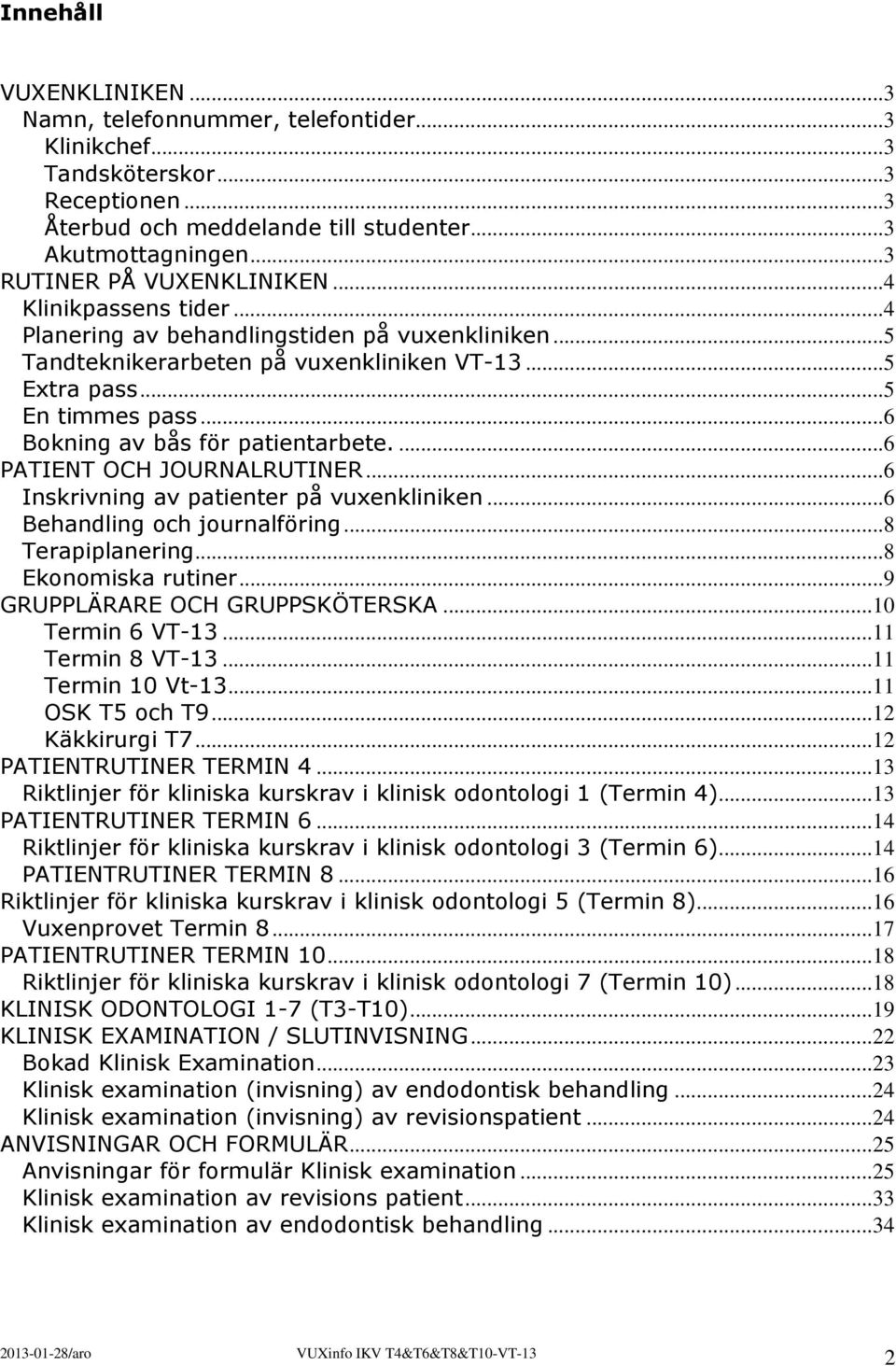 ..6 Bokning av bås för patientarbete....6 PATIENT OCH JOURNALRUTINER...6 Inskrivning av patienter på vuxenkliniken...6 Behandling och journalföring...8 Terapiplanering...8 Ekonomiska rutiner.