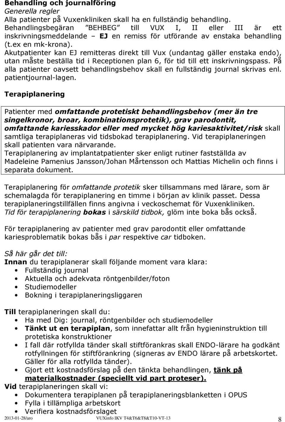 Akutpatienter kan EJ remitteras direkt till Vux (undantag gäller enstaka endo), utan måste beställa tid i Receptionen plan 6, för tid till ett inskrivningspass.