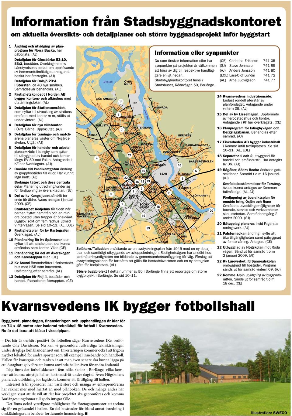 (J) Detaljplan för Dalsjö 23:4 i Storsten, ca 40 nya småhus. Samrådssvar behandlas. () 2 Fastighetskoncept i Norden B bygger kontors- och affärshus med utställningslokal.