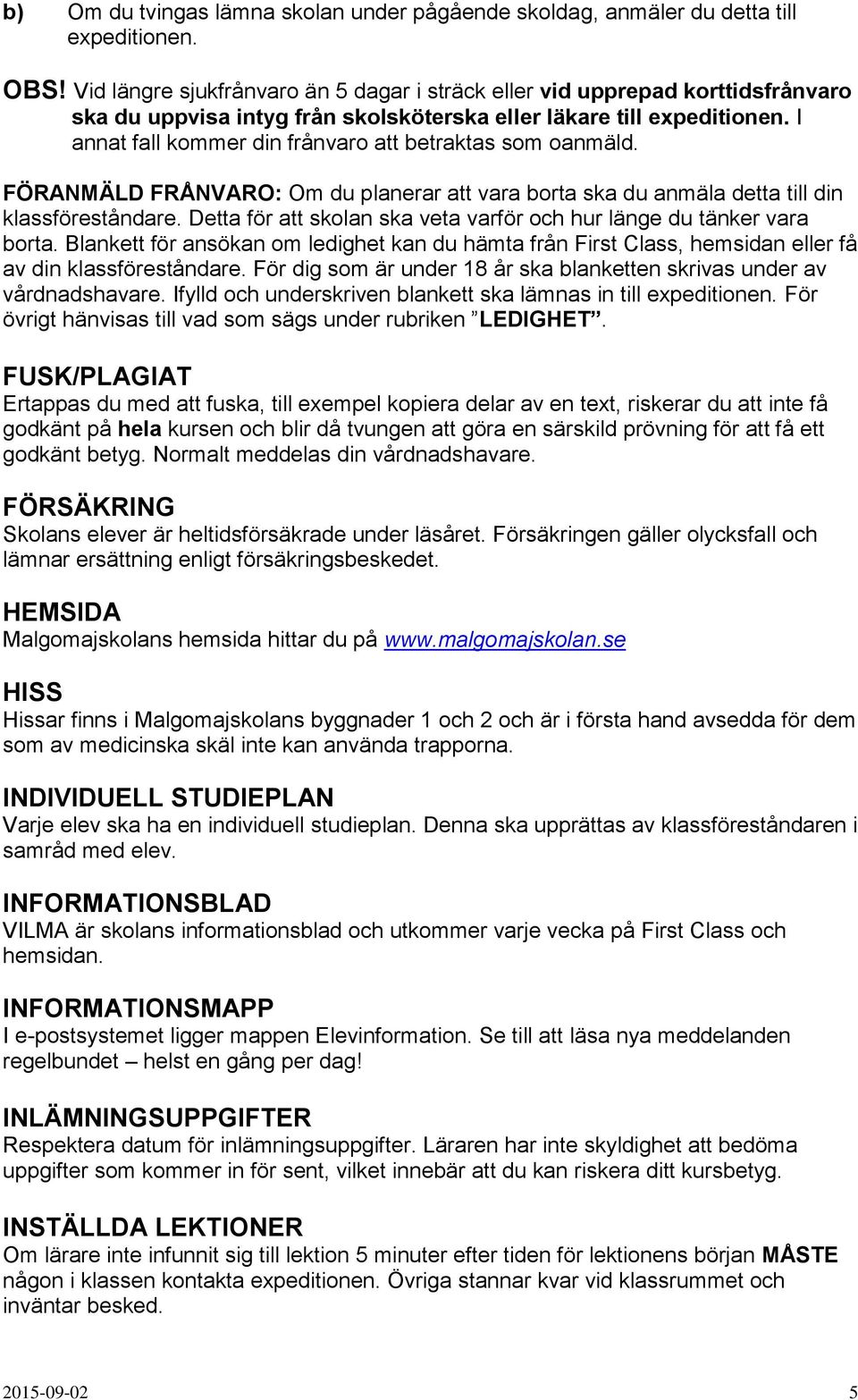 I annat fall kommer din frånvaro att betraktas som oanmäld. FÖRANMÄLD FRÅNVARO: Om du planerar att vara borta ska du anmäla detta till din klassföreståndare.