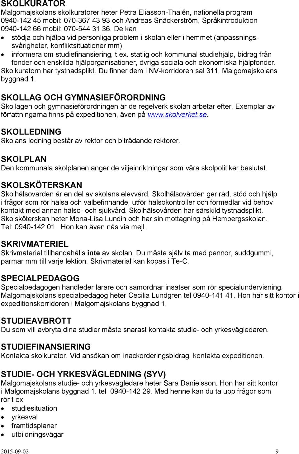 statlig och kommunal studiehjälp, bidrag från fonder och enskilda hjälporganisationer, övriga sociala och ekonomiska hjälpfonder. Skolkuratorn har tystnadsplikt.