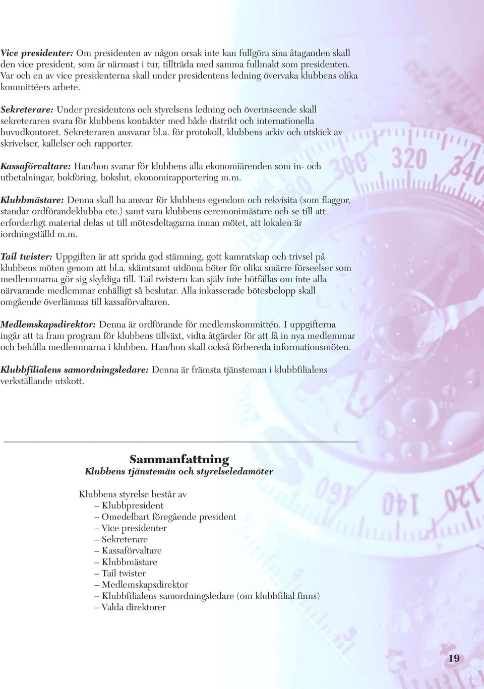 Sekreterare: Under presidentens och styrelsens ledning och överinseende skall sekreteraren svara för klubbens kontakter med både distrikt och internationella huvudkontoret. Sekreteraren ansvarar bl.a. för protokoll, klubbens arkiv och utskick av skrivelser, kallelser och rapporter.